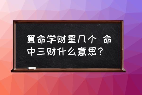 算命學(xué)財(cái)星幾個(gè) 命中三財(cái)什么意思？