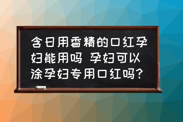 含日用香精的口紅孕婦能用嗎 孕婦可以涂孕婦專用口紅嗎？