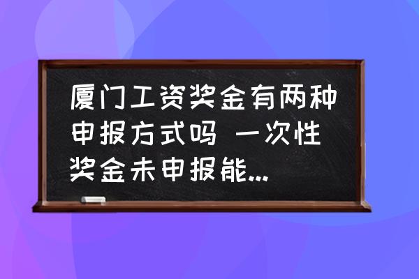 廈門工資獎金有兩種申報方式嗎 一次性獎金未申報能更正嗎？