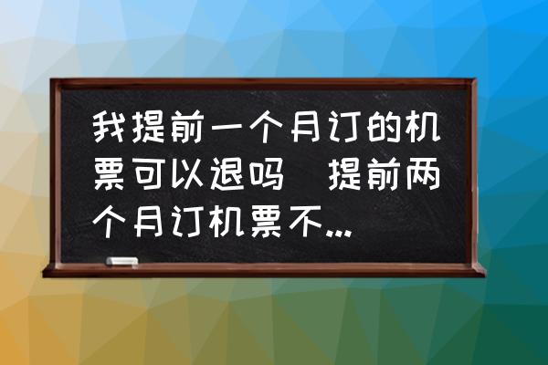 我提前一個月訂的機票可以退嗎(提前兩個月訂機票不去能退么？)