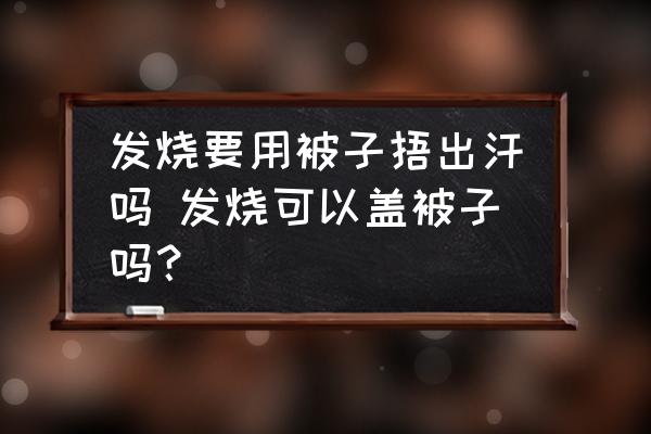 發(fā)燒要用被子捂出汗嗎 發(fā)燒可以蓋被子嗎？