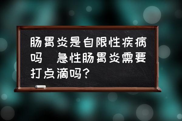 腸胃炎是自限性疾病嗎(急性腸胃炎需要打點滴嗎？)