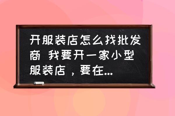 開服裝店怎么找批發(fā)商 我要開一家小型服裝店，要在哪里進(jìn)貨比較好？