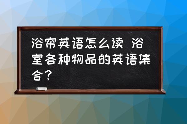 浴簾英語怎么讀 浴室各種物品的英語集合？