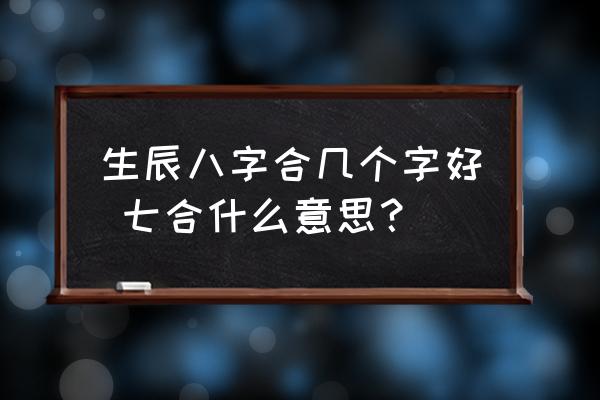 生辰八字合幾個字好 七合什么意思？