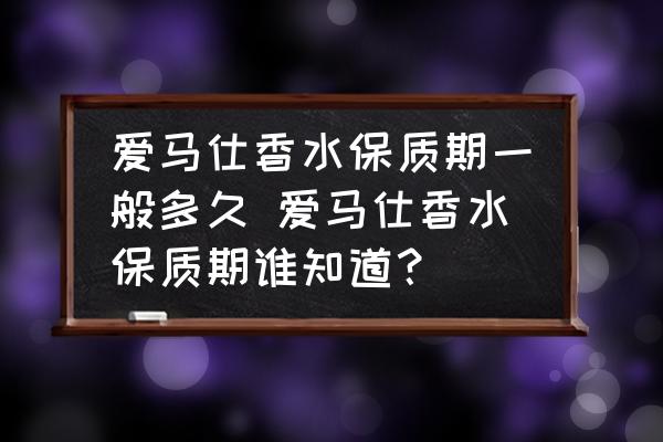 愛馬仕香水保質期一般多久 愛馬仕香水保質期誰知道？