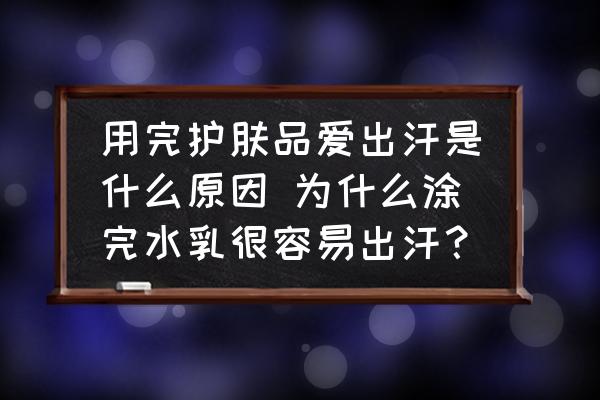 用完護膚品愛出汗是什么原因 為什么涂完水乳很容易出汗？