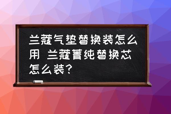 蘭蔻氣墊替換裝怎么用 蘭蔻菁純替換芯怎么裝？