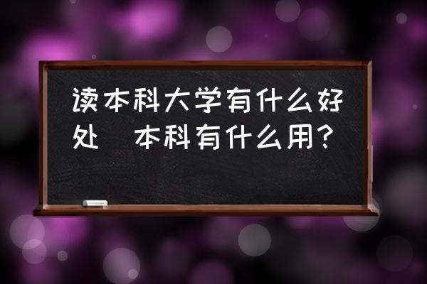 讀本科大學(xué)有什么好處(本科有什么用？)