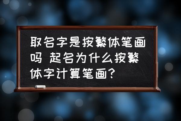 取名字是按繁體筆畫嗎 起名為什么按繁體字計算筆畫？