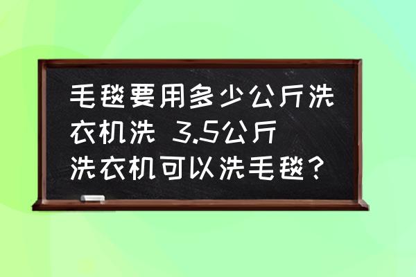 毛毯要用多少公斤洗衣機洗 3.5公斤洗衣機可以洗毛毯？