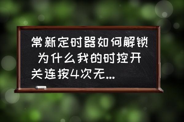 常新定時器如何解鎖 為什么我的時控開關連按4次無法解鎖？