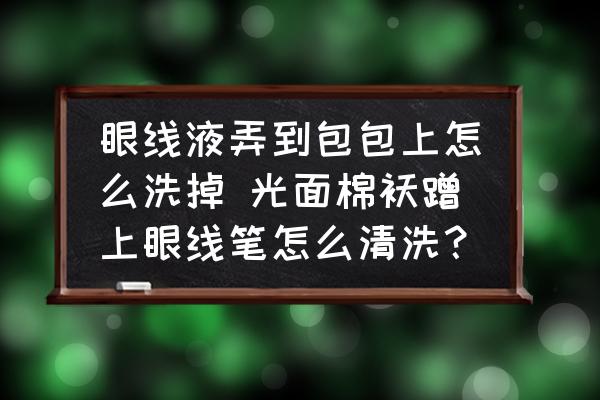 眼線液弄到包包上怎么洗掉 光面棉襖蹭上眼線筆怎么清洗？