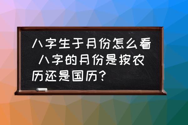 八字生于月份怎么看 八字的月份是按農歷還是國歷？
