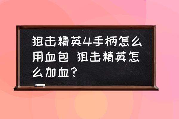 狙擊精英4手柄怎么用血包 狙擊精英怎么加血？