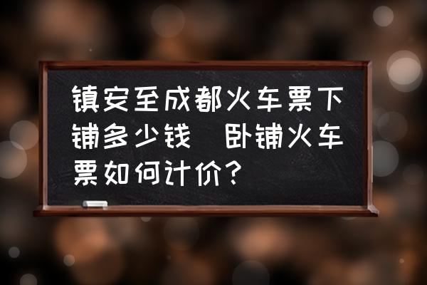 鎮(zhèn)安至成都火車票下鋪多少錢(臥鋪火車票如何計(jì)價(jià)？)