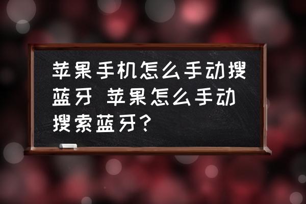 蘋果手機(jī)怎么手動(dòng)搜藍(lán)牙 蘋果怎么手動(dòng)搜索藍(lán)牙？