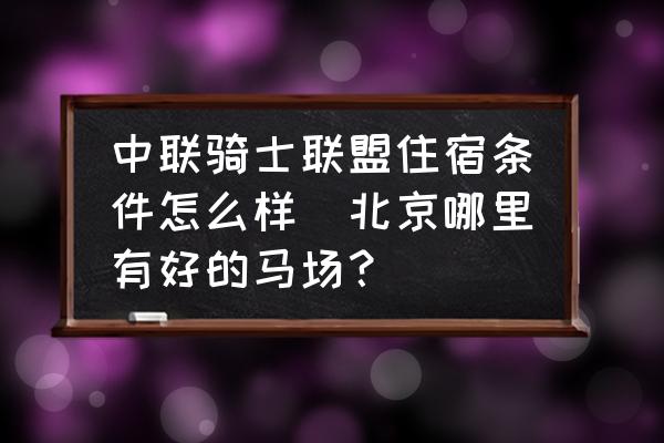 中聯騎士聯盟住宿條件怎么樣(北京哪里有好的馬場？)