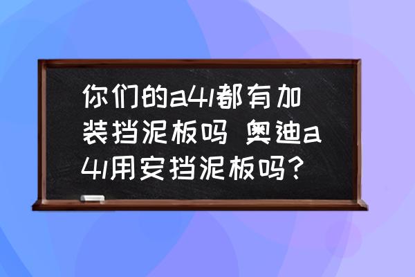 你們的a4l都有加裝擋泥板嗎 奧迪a4l用安擋泥板嗎？