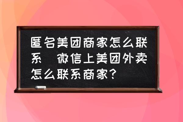 匿名美團商家怎么聯系(微信上美團外賣怎么聯系商家？)