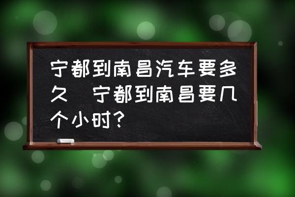 寧都到南昌汽車要多久(寧都到南昌要幾個小時？)