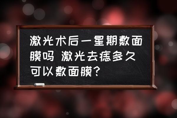 激光術(shù)后一星期敷面膜嗎 激光去痣多久可以敷面膜？
