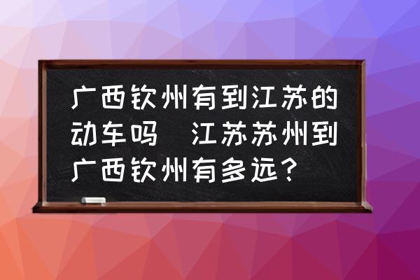 廣西欽州有到江蘇的動車嗎(江蘇蘇州到廣西欽州有多遠？)