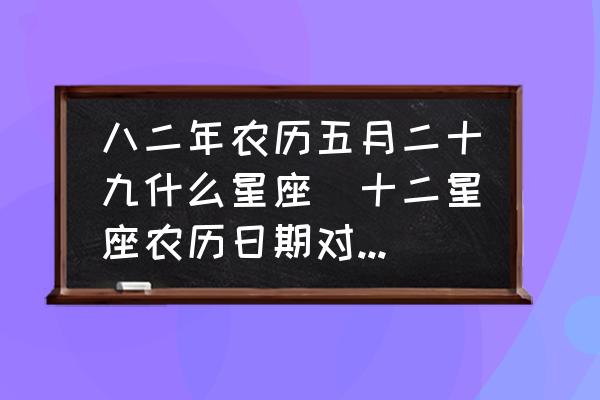 八二年農歷五月二十九什么星座(十二星座農歷日期對照表？)